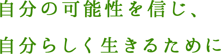 自分の可能性を信じ、自分らしく生きるために
